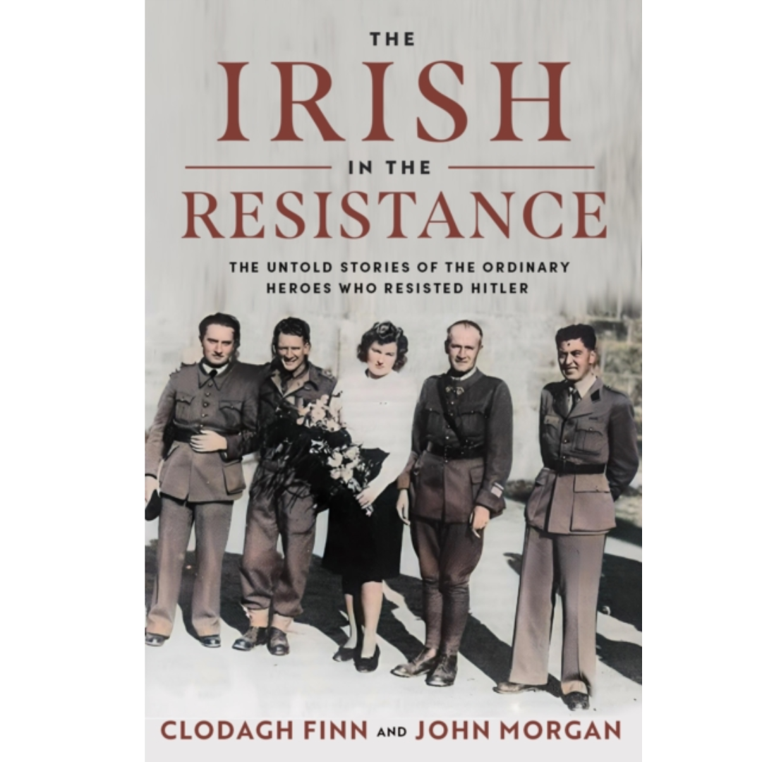 The Irish in the Resistance: The Untold Stories of the Ordinary Heroes who Resisted Hitler